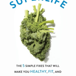 Superlife The 5 Simple Fixes That Will Make You Healthy, Fit, And Eternally Awesome