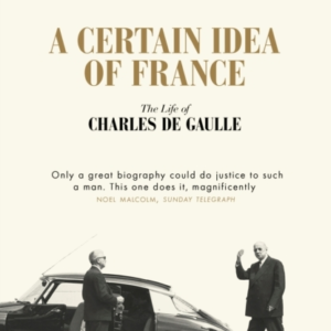 A Certain Idea Of France The Life Of Charles De Gaulle