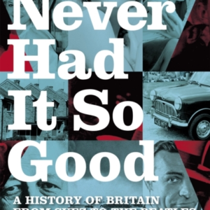 Never Had It So Good A History Of Britain From Suez To The B