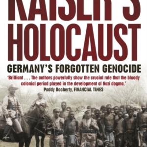 The Kaiser'S Holocaust Germany'S Forgotten Genocide And The