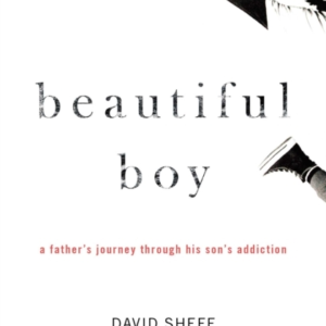 Beautiful Boy A Father's Journey Through His Son's Addiction