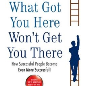 What Got You Here Won'T Get You There How Successful People