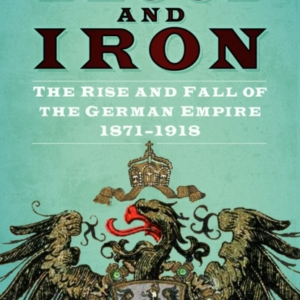 Blood And Iron The Rise And Fall Of The German Empire 1871 - 1