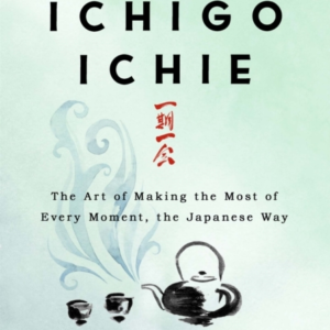 THE BOOK OF ICHIGO ICHIE THE ART OF MAKING THE MOST OF EVERY