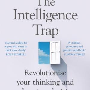 THE INTELLIGENCE TRAP REVOLUTIONISE YOUR THINKING AND MAKE W