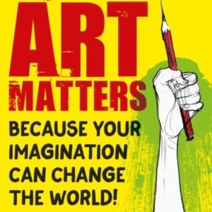 ART MATTERS BECAUSE YOUR IMAGINATION CAN CHANGE THE WORLD