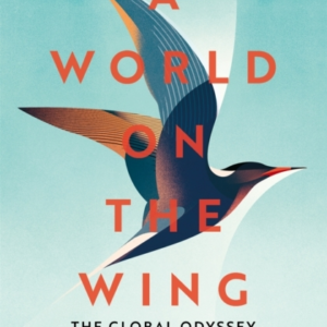 A WORLD ON THE WING THE GLOBAL ODYSSEY OF MIGRATORY BIRDS