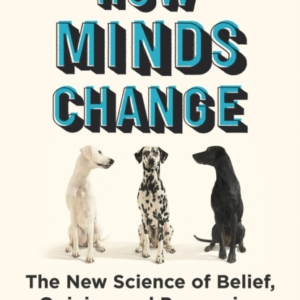 How Minds Change The New Science Of Belief, Opinion And Pers