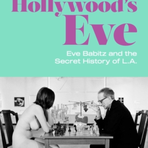 HOLLYWOOD'S EVE EVE BABITZ AND THE SECRET HISTORY OF L.A.