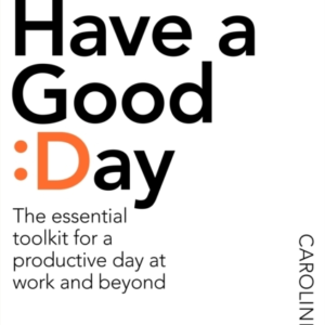 HOW TO HAVE A GOOD DAY THE ESSENTIAL TOOLKIT FOR A PRODUCTIV