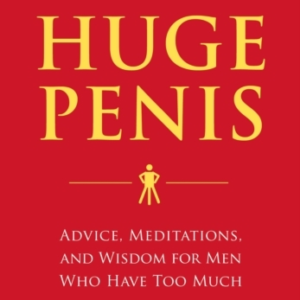 HOW TO LIVE WITH A HUGE PENIS ADVICE, MEDITATIONS, AND WISDO