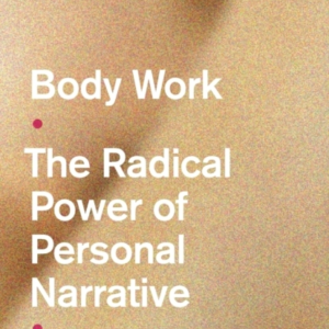Body Work The Radical Power Of Personal Narrative