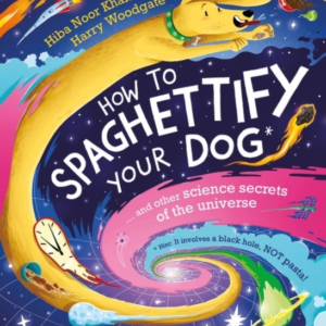 How To Spaghettify Your Dog And Other Science Secrets Of The Universe