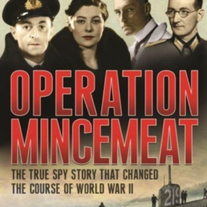 Operation Mincemeat The True Spy Story That Changed The Course Of World War Ii