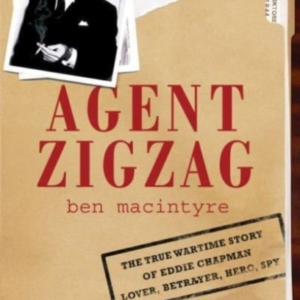Agent Zigzag The True Wartime Story Of Eddie Chapman: Lover, Traitor, Hero, Spy