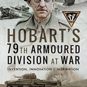 Hobart'S 79Th Armoured Division At War Invention, Innovation And Inspiration