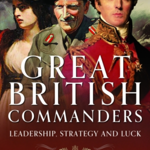 Great British Commanders Leadership, Strategy And Luck