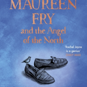 Maureen Fry And The Angel Of The North From The Bestselling Author Of The Unlikely Pilgrimage Of Harold Fry