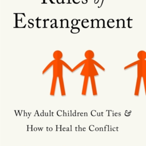 Rules Of Estrangement Why Adult Children Cut Ties And How To Heal The Conflict