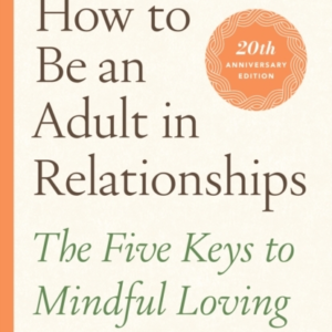 How To Be An Adult In Relationships The Five Keys To Mindful Loving