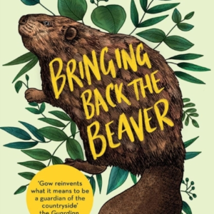Bringing Back The Beaver The Story Of One Man'S Quest To Rewild Britain'S Waterways