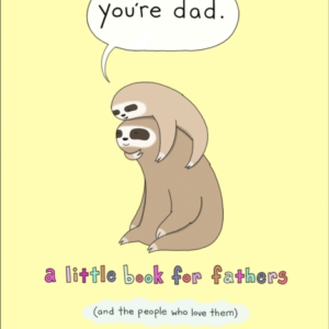 YouâRe Dad A Little Book For Fathers (And The People Who Love Them)