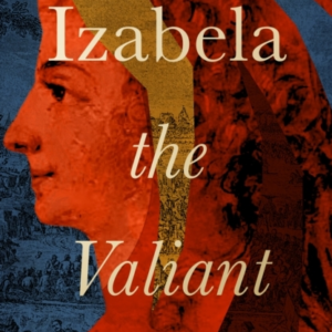 Izabela The Valiant The Story Of An Indomitable Polish Princ