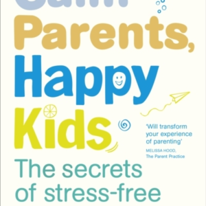 Calm Parents, Happy Kids The Secrets Of Stress-Free Parentin