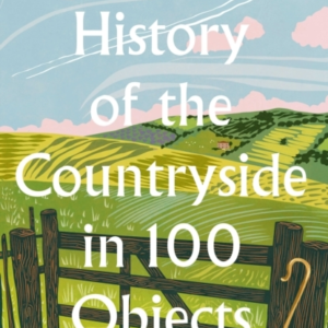 A Brief History Of The Countryside In 100 Objects