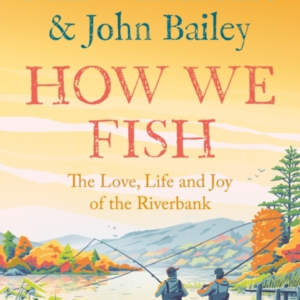 How We Fish The Love, Life And Joy Of The Riverbank