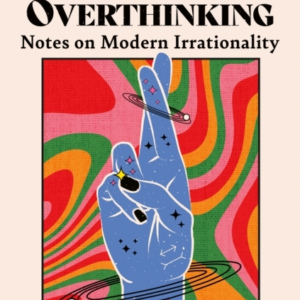 The Age Of Magical Overthinking Notes On Modern Irrationalit