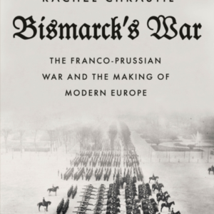 Bismarck's War The Franco-Prussian War And The Making of Mod
