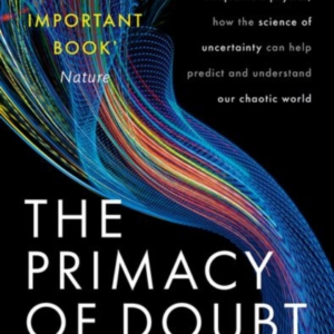 The Primacy Of Doubt From Climate Change To Quantum Physics,
