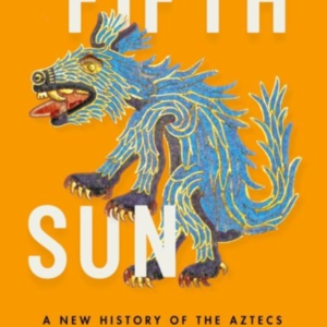 Fifth Sun A New History Of The Aztecs