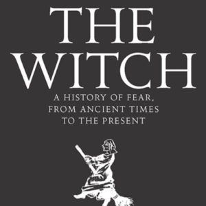 The Witch A History Of Fear, From Ancient Times To The Prese