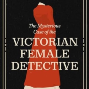 The Mysterious Case Of The Victorian Female Detective