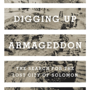 Digging Up Armageddon The Search For The Lost City Of Solomo