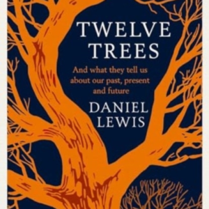 Twelve Trees And What They Tell Us About Our Past, Present A