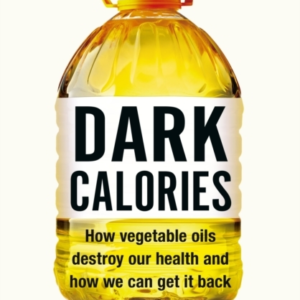 Dark Calories How Vegetable Oils Destroy Our Health And How