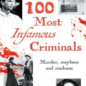 100 Most Infamous Criminals Murder, Mayhem And Madness
