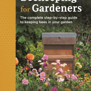 Beekeeping For Gardeners The Complete Step-By-Step Guide To