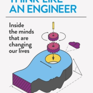 Think Like An Engineer Inside The Minds That Are Changing Ou