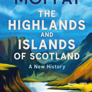 The Highlands And Islands Of Scotland A New History