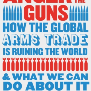 Monstrous Anger Of The Guns How The Global Arms Trade Is Rui