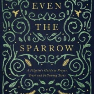 Even The Sparrowa Pilgrim's Guide To Prayer Trust And Follo