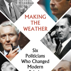 Making The Weathersix Politicians Who Changed Modern Britain