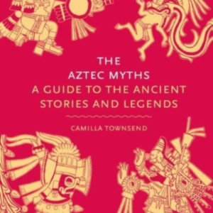 The Aztec Mythsa Guide To The Ancient Stories And Legends