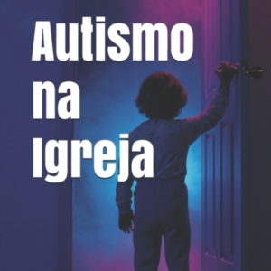 Autismo Na Igrejaedificando Uma Igreja Para Todos