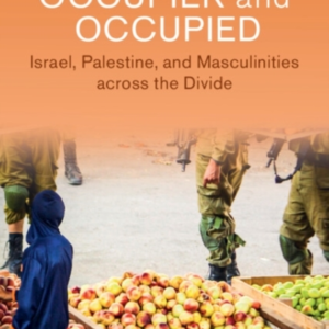 Occupier And Occupied Israel, Palestine, And Masculinities A
