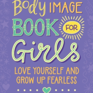 The Body Image Book For Girls Love Yourself And Grow Up Fear